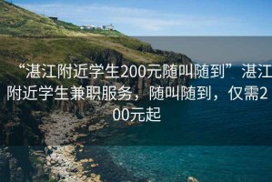 “湛江附近學生200元隨叫隨到”湛江附近學生兼職服務，隨叫隨到，僅需200元起