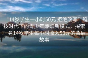 “14歲學(xué)生一小時(shí)50元 拒絕改寫(xiě)”科技時(shí)代下的青少年兼職新模式，探索一名14歲學(xué)生每小時(shí)收入50元的背后故事