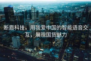 斷眉科技，用我愛中國的智能語音交互，展現國貨魅力