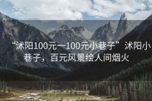 “沭陽100元一100元小巷子”沭陽小巷子，百元風(fēng)景繪人間煙火
