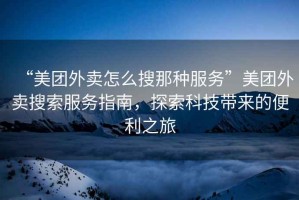 “美團外賣怎么搜那種服務”美團外賣搜索服務指南，探索科技帶來的便利之旅