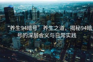 “養生94暗號”養生之道，揭秘94暗號的深層含義與日常實踐