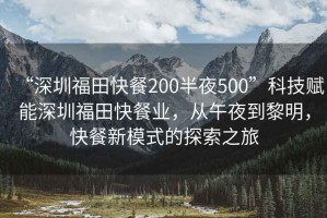 “深圳福田快餐200半夜500”科技賦能深圳福田快餐業，從午夜到黎明，快餐新模式的探索之旅