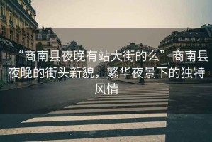 “商南縣夜晚有站大街的么”商南縣夜晚的街頭新貌，繁華夜景下的獨特風情