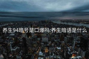 養生94暗號是口爆嗎:養生暗語是什么