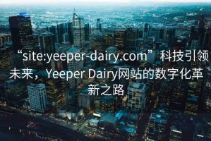 “site:yeeper-dairy.com”科技引領未來，Yeeper Dairy網站的數字化革新之路