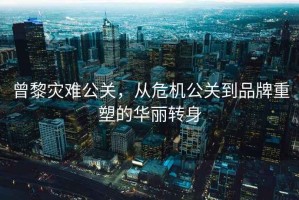 曾黎災難公關，從危機公關到品牌重塑的華麗轉身