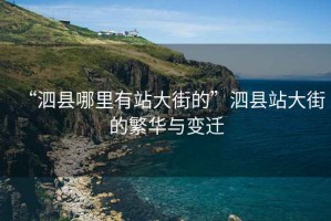 “泗縣哪里有站大街的”泗縣站大街的繁華與變遷