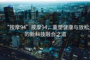 “按摩94”按摩94，重塑健康與放松的新科技融合之道