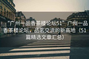 “廣州一品香茶樓論壇51”廣州一品香茶樓論壇，品茗交流的新高地（51篇精選文章匯總）