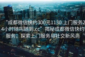 “成都微信快約300元1130.上門服務(wù)24小時(shí)隨叫隨到.cc”揭秘成都微信快約服務(wù)，探索上門服務(wù)與社交新風(fēng)尚