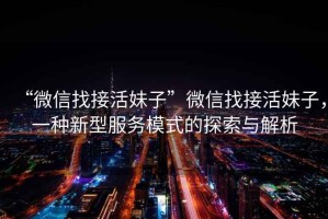 “微信找接活妹子”微信找接活妹子，一種新型服務模式的探索與解析