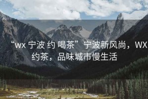 “wx 寧波 約 喝茶”寧波新風尚，WX約茶，品味城市慢生活
