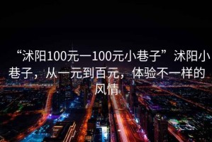 “沭陽100元一100元小巷子”沭陽小巷子，從一元到百元，體驗不一樣的風情