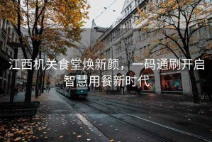 江西機(jī)關(guān)食堂煥新顏，一碼通刷開啟智慧用餐新時代