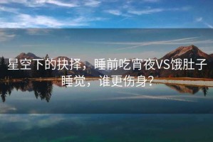星空下的抉擇，睡前吃宵夜VS餓肚子睡覺，誰更傷身？