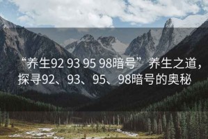 “養生92 93 95 98暗號”養生之道，探尋92、93、95、98暗號的奧秘