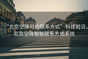 “北京空降可約聯(lián)系方式”科技前沿，北京空降智能聯(lián)系方式系統(tǒng)