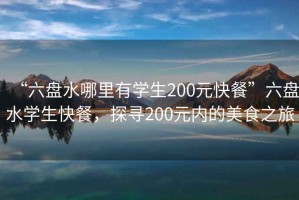 “六盤水哪里有學生200元快餐”六盤水學生快餐，探尋200元內(nèi)的美食之旅