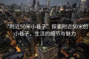 “附近50米小巷子”探索附近50米的小巷子，生活的細(xì)節(jié)與魅力