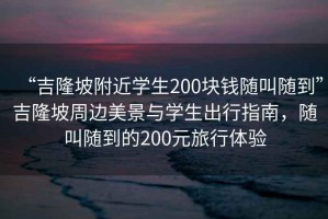 “吉隆坡附近學生200塊錢隨叫隨到”吉隆坡周邊美景與學生出行指南，隨叫隨到的200元旅行體驗