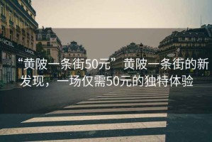 “黃陂一條街50元”黃陂一條街的新發現，一場僅需50元的獨特體驗