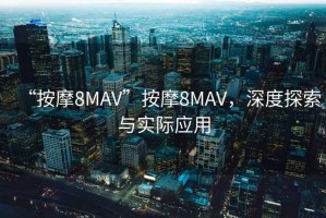 “按摩8MAV”按摩8MAV，深度探索與實際應(yīng)用