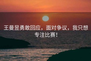 王曼昱勇敢回應，面對爭議，我只想專注比賽！