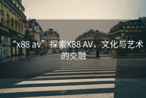 “x88 av”探索X88 AV，文化與藝術的交融