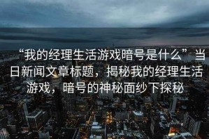 “我的經理生活游戲暗號是什么”當日新聞文章標題，揭秘我的經理生活游戲，暗號的神秘面紗下探秘