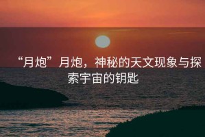 “月炮”月炮，神秘的天文現象與探索宇宙的鑰匙