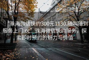 “珠海微信快約300元1130.隨叫隨到服務上門.cc”珠海微信快約服務，探索即時預約的魅力與價值