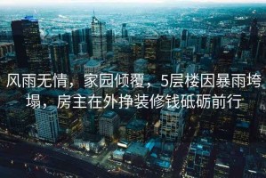 風雨無情，家園傾覆，5層樓因暴雨垮塌，房主在外掙裝修錢砥礪前行