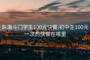 珠海斗門學生100元快餐:初中生100元一次的快餐在哪里
