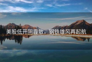 美股低開陰霾散，鋼鐵雄風再起航
