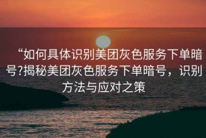 “如何具體識(shí)別美團(tuán)灰色服務(wù)下單暗號(hào)?揭秘美團(tuán)灰色服務(wù)下單暗號(hào)，識(shí)別方法與應(yīng)對(duì)之策