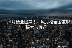 “風月樓全國兼職”風月樓全國兼職，探索與機遇
