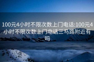 100元4小時不限次數上門電話:100元4小時不限次數上門電話三馬路附近有嗎
