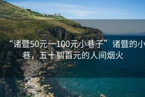 “諸暨50元一100元小巷子”諸暨的小巷，五十到百元的人間煙火