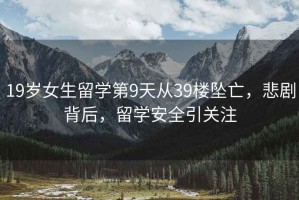 19歲女生留學(xué)第9天從39樓墜亡，悲劇背后，留學(xué)安全引關(guān)注