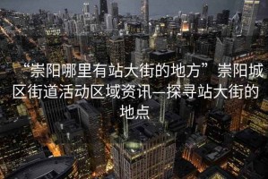 “崇陽(yáng)哪里有站大街的地方”崇陽(yáng)城區(qū)街道活動(dòng)區(qū)域資訊—探尋站大街的地點(diǎn)