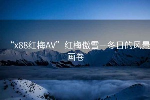 “x88紅梅AV”紅梅傲雪—冬日的風景畫卷