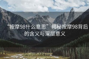 “按摩98什么意思”揭秘按摩98背后的含義與深層意義
