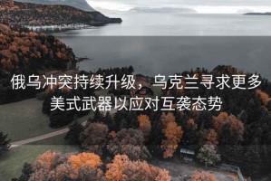 俄烏沖突持續升級，烏克蘭尋求更多美式武器以應對互襲態勢