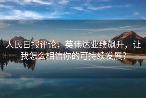 人民日報評論，英偉達(dá)業(yè)績飆升，讓我怎么相信你的可持續(xù)發(fā)展？