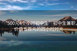 “500元4個小時初中生”初中生兼職，價值五百元的四小時時光