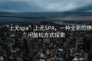 “上無spa”上無SPA，一種全新的休閑放松方式探索