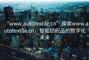 “www.autotextile.cn”探索www.autotextile.cn，智能紡織品的數字化未來
