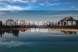 附近招嫖約聯系方式:24小時上門服務接單app