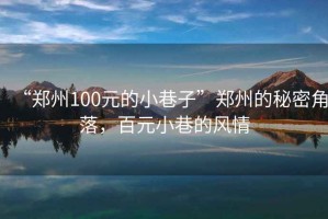 “鄭州100元的小巷子”鄭州的秘密角落，百元小巷的風情